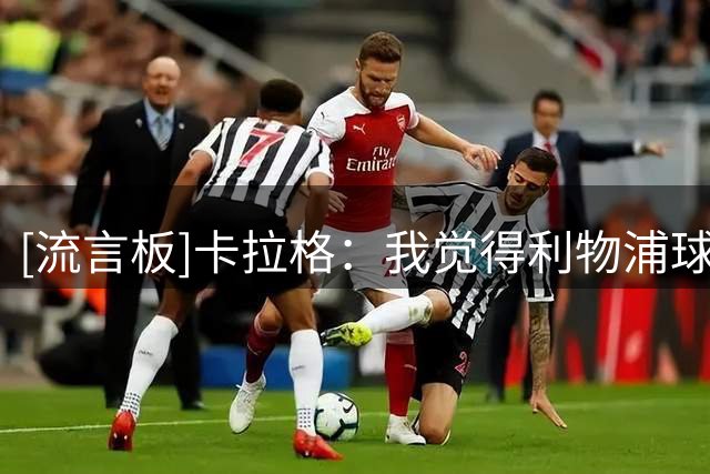 [流言板]卡拉格：我觉得利物浦球迷内部没人真的相信本赛季能够争冠